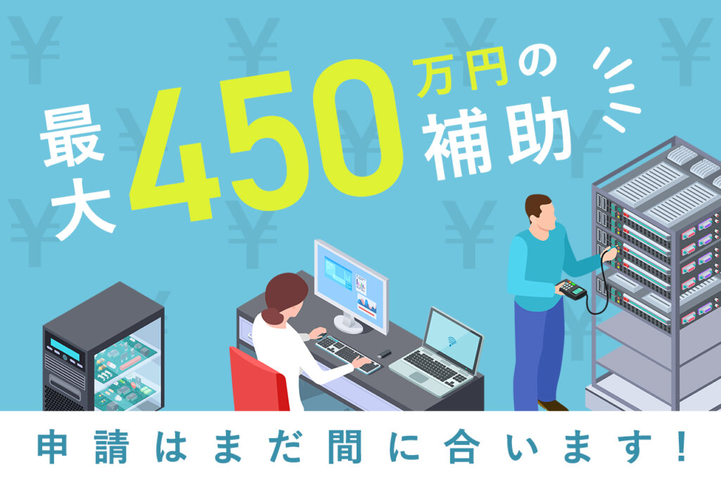 最大450万円の補助! 申請はまだ間に合います