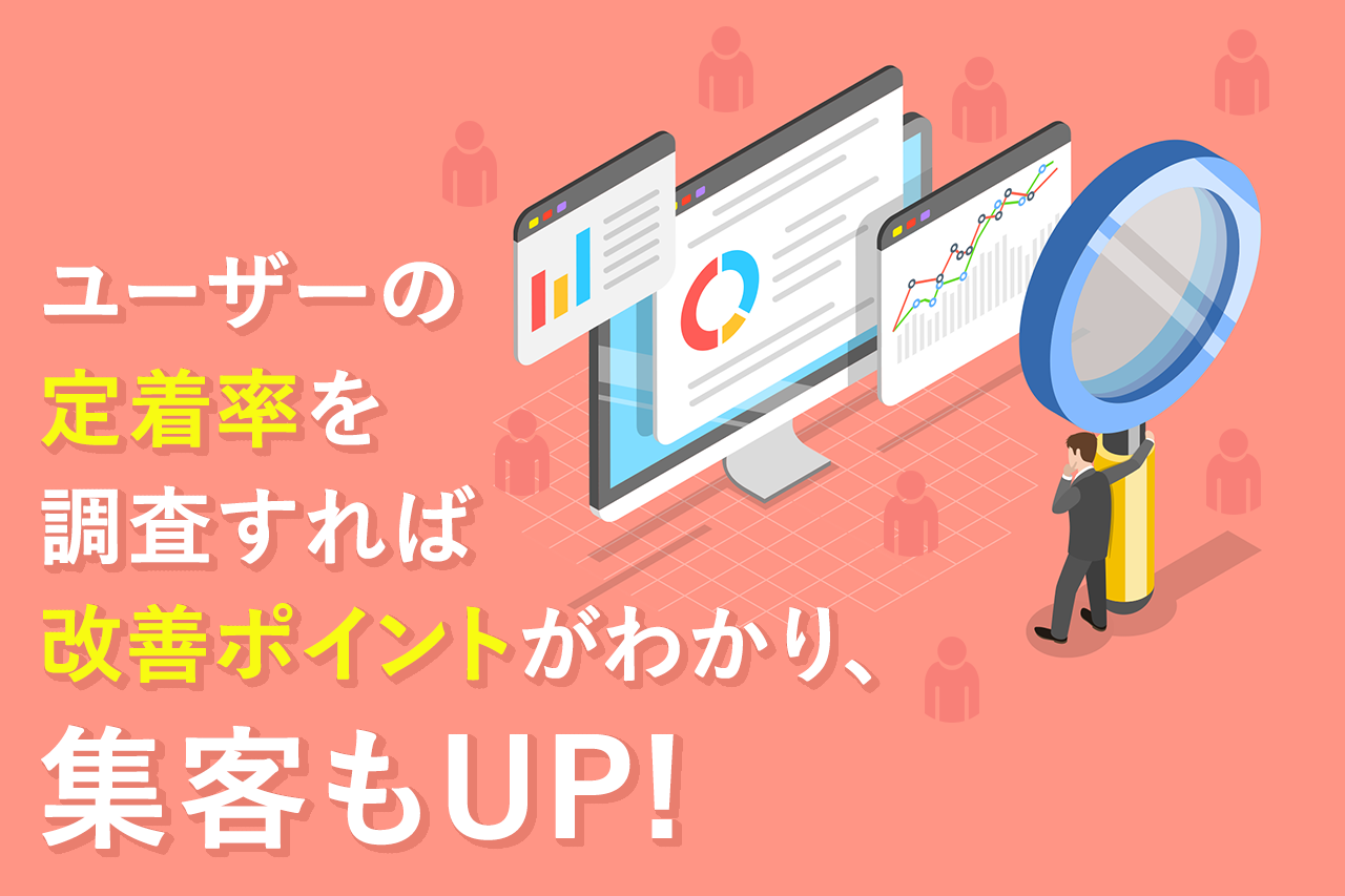 ユーザーの定着率を調査すれば改善ポイントがわかり、集客もUP!