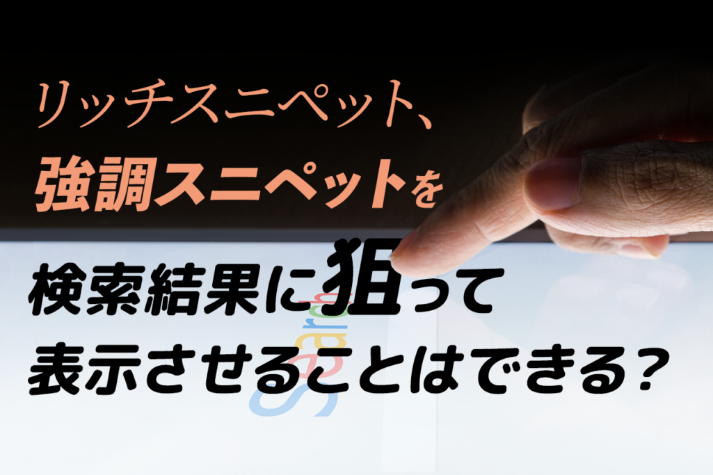 リッチスニペット、強調スニペットを 検索結果に狙って表示させることはできる?