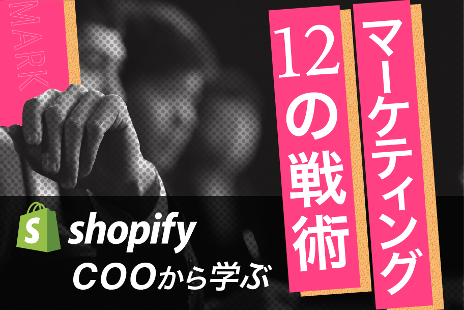 ShopifyのCOOから学ぶ、 12のマーケティング戦略