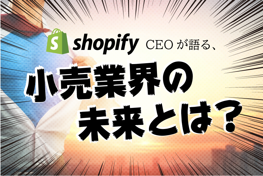 Shopify CEOが語る、小売業界の未来とは？