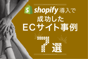 Shopify導入で成功したECサイト事例7選！