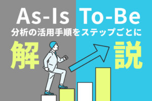 As-Is / To-Be分析とは？５つの活用手順や３つの利用事例を解説