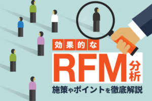 【活用事例つき】顧客分析で有効なRFM分析とは？目的や効果的な施策まで詳しく解説