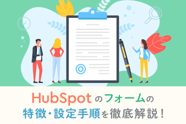 【HubSpot】フォームの特徴や設定手順、使い方を徹底解説