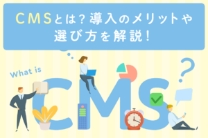 CMSとは？定番のWordPressから代表的なCMSの種類、選び方を解説