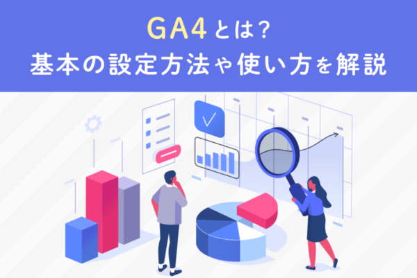 GA4(Googleアナリティクス4)とは？導入方法とUAとの違いを解説