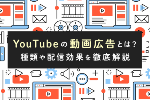 YouTubeの動画広告とは？仕組みや目的別の種類、配信効果を解説