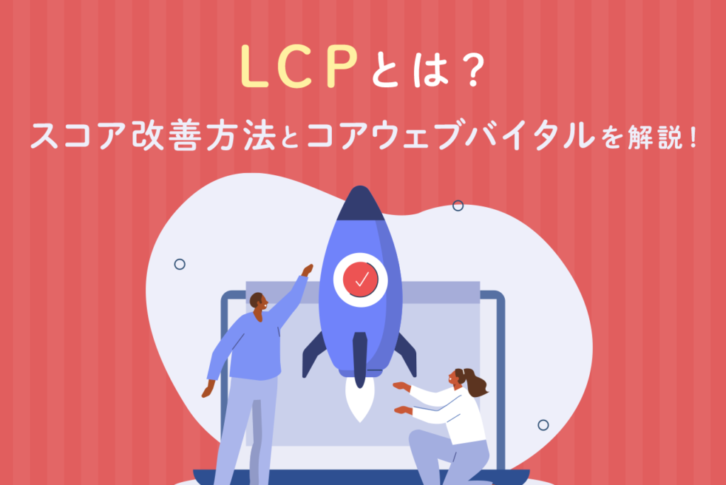 LCPとは？コアウェブバイタルの概要、改善時の注意点を解説
