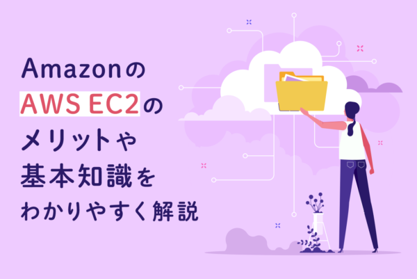 AmazonのAWS EC2とは？導入メリットやインスタンスなど基本知識を解説