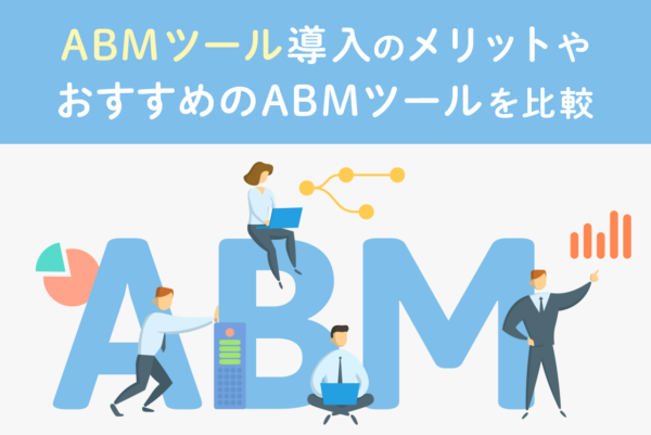 ABMツールとは？導入メリット・デメリットとおすすめABMツール6選を比較