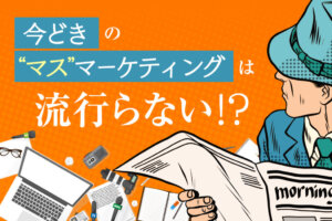 マスマーケティングはもう古い？デジタルマーケティング施策で結果を出す方法