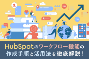 【HubSpot】ワークフロー機能とは？作成手順や活用方法を詳しく解説