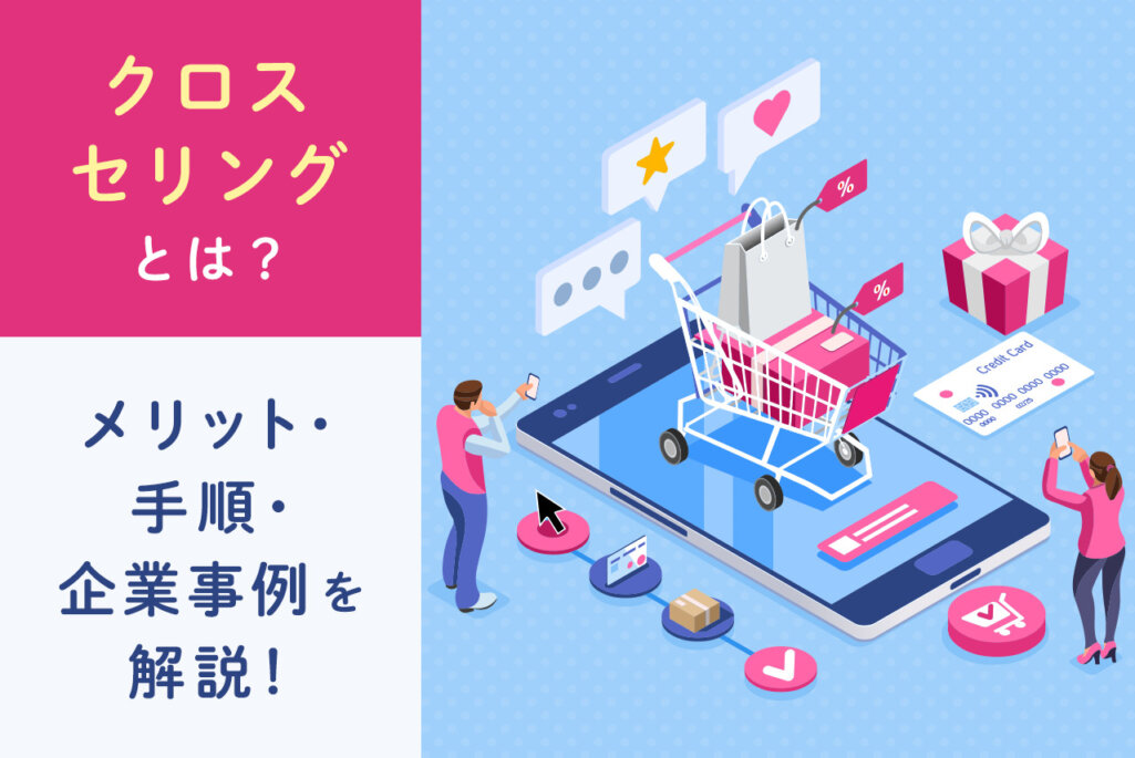 クロスセリングとは？メリットと活用方法、企業事例を徹底解説