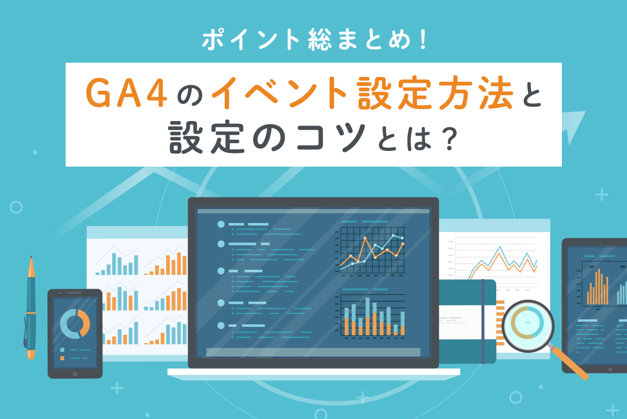 GA4のイベント設定方法を徹底解説！反映されないときの対処法はコレ