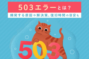 503エラーとは？頻発する原因や解決策、復旧時間の目安も解説