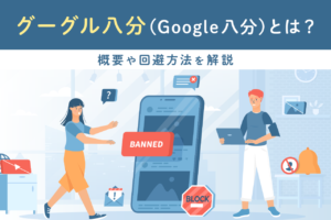 グーグル八分(Google八分)とは？概要や回避方法を解説