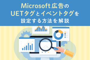 Microsoft 広告のUETタグとイベントタグを設定する方法を解説