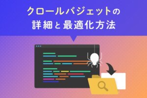 クロールバジェットの詳細と最適化方法まとめ