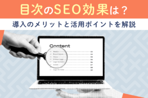 目次のSEO効果は?メリットや効果的な目次を作るポイントも解説
