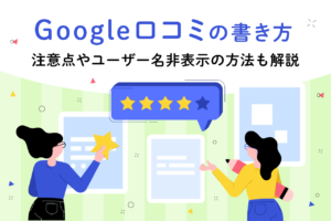 Google口コミの書き方｜注意点やユーザー名非表示の方法も解説