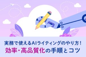 実務で使えるAIライティングのやり方！効率・高品質化の手順とコツ