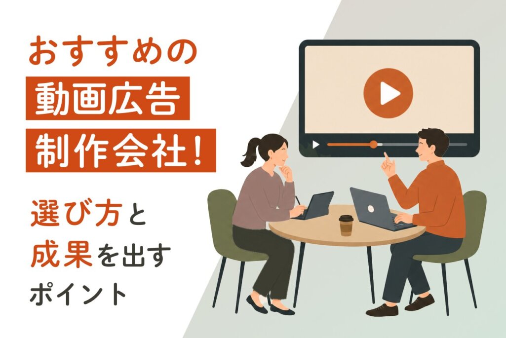 動画広告制作会社おすすめ5選｜選び方と成果を出すポイントを解説