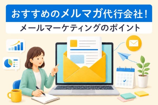 メルマガ代行会社おすすめ5選｜選び方や費用相場、成果を高めるポイントを解説