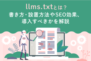 llms.txtとは？書き方・設置方法やSEO効果、導入すべきかを解説