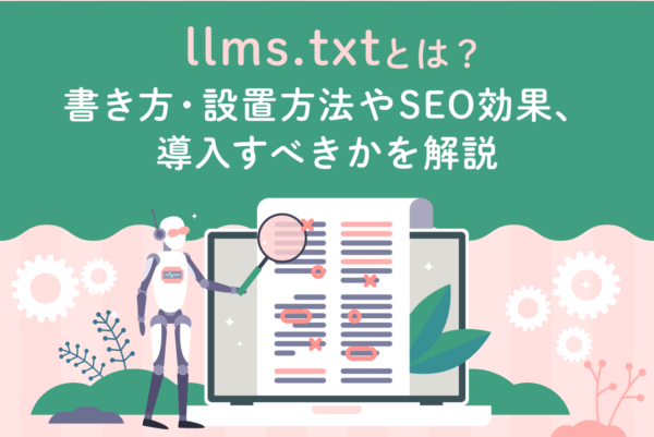 llms.txtとは？書き方・設置方法やSEO効果、導入すべきかを解説