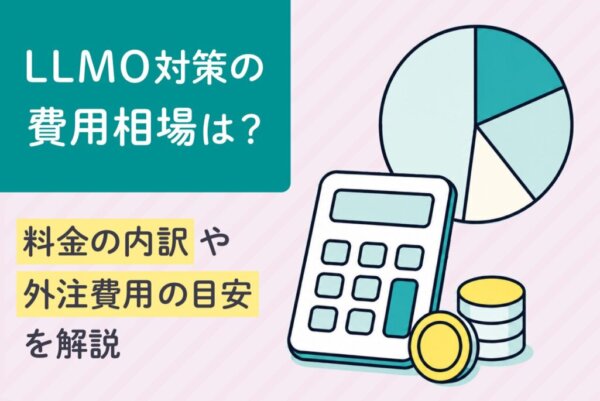 LLMO対策の費用相場は？料金の内訳や外注費用の目安を解説