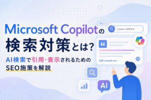 Microsoft Copilotの検索対策とは？AI検索で引用・表示されるためのSEO施策を解説