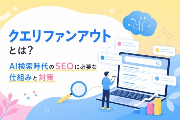 クエリファンアウトとは？AI検索時代のSEOに必要な仕組みと対策
