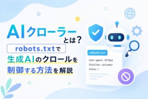 AIクローラーとは？robots.txtで生成AIのクロールを制御する方法を解説
